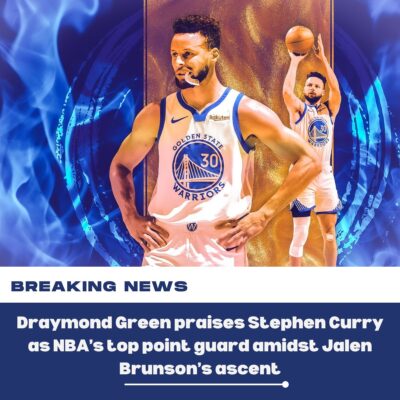 Draymond Green praises Stephen Curry as NBA’s top point guard amidst Jalen Brunson’s ascent